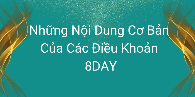 Những Nội Dung Cơ Bản Của Các Điều Khoản 8DAY