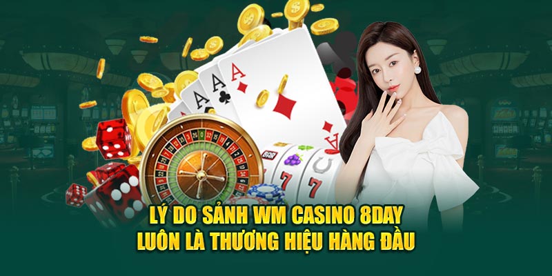 Lý do sảnh WM Casino 8DAY luôn là thương hiệu hàng đầu