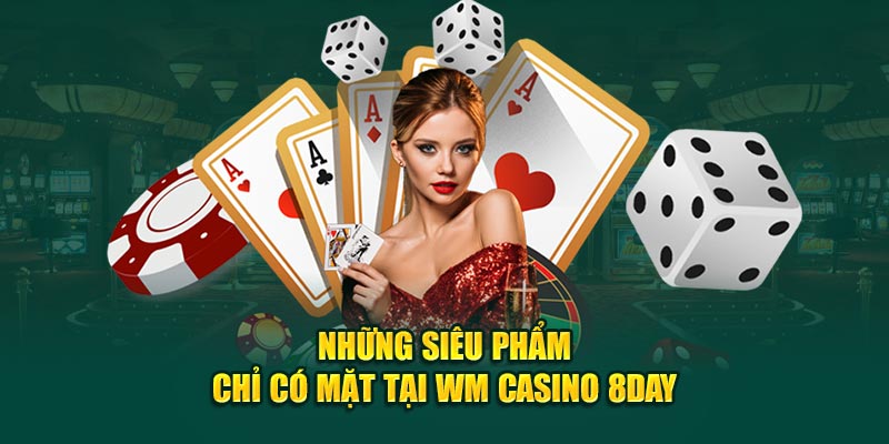 Những siêu phẩm chỉ có mặt tại WM Casino 8DAY